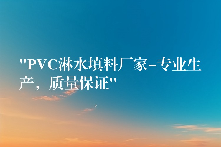 “PVC淋水填料厂家-专业生产，质量保证”