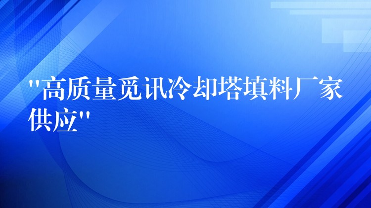 “高质量觅讯冷却塔填料厂家供应”