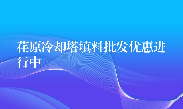 荏原冷却塔填料批发优惠进行中