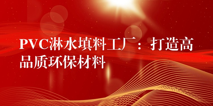 PVC淋水填料工厂：打造高品质环保材料