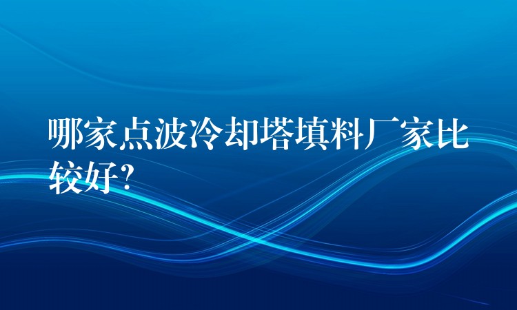 哪家点波冷却塔填料厂家比较好？