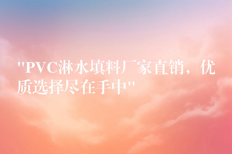 “PVC淋水填料厂家直销，优质选择尽在手中”