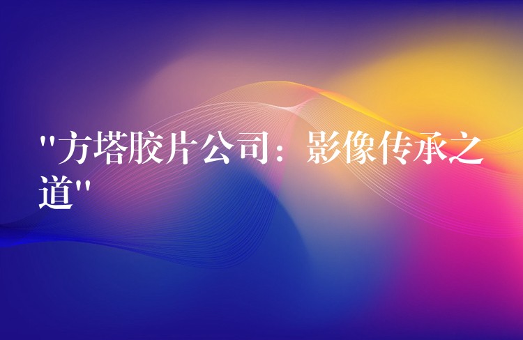“方塔胶片公司：影像传承之道”