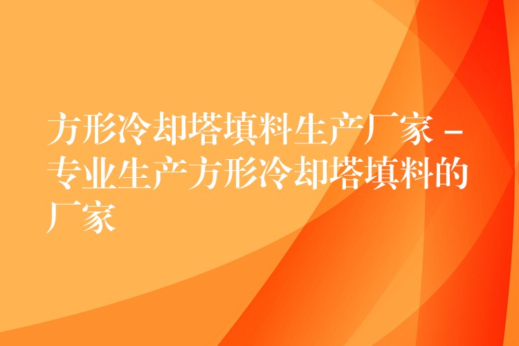 方形冷却塔填料生产厂家 – 专业生产方形冷却塔填料的厂家