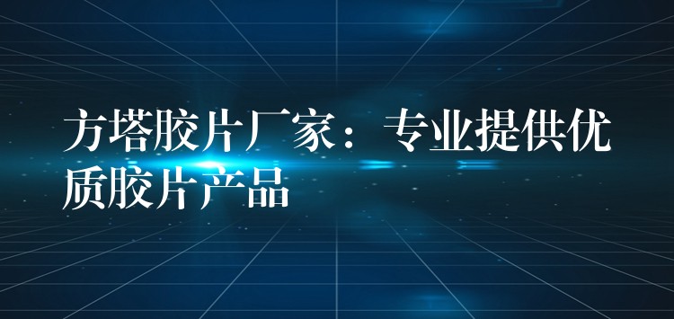 方塔胶片厂家：专业提供优质胶片产品