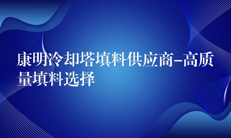 康明冷却塔填料供应商-高质量填料选择