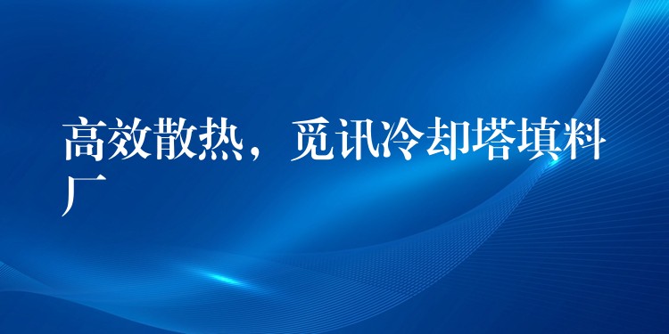 高效散热，觅讯冷却塔填料厂