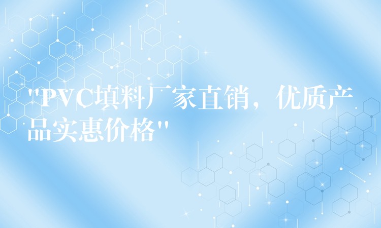 “PVC填料厂家直销，优质产品实惠价格”