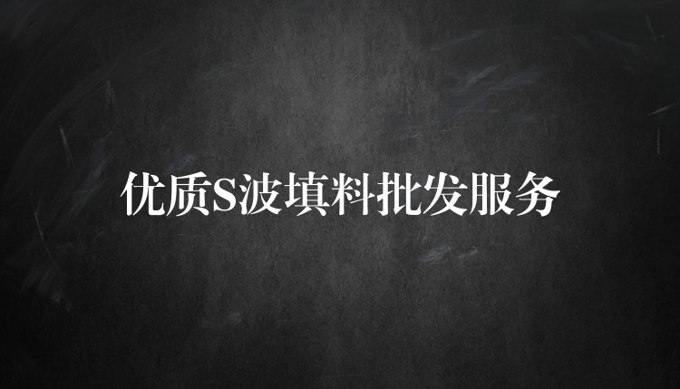 优质S波填料批发服务
