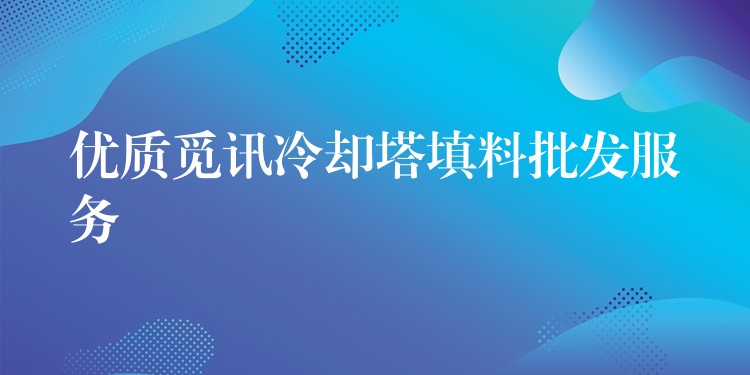 优质觅讯冷却塔填料批发服务