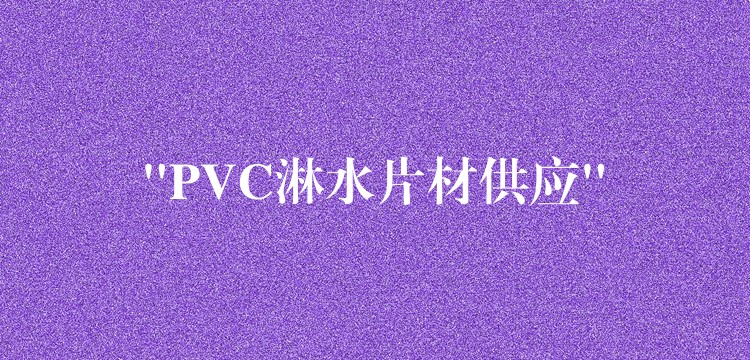 “PVC淋水片材供应”