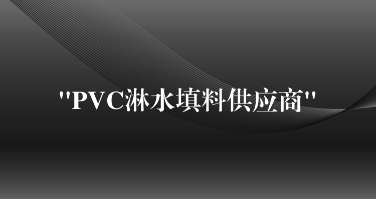“PVC淋水填料供应商”