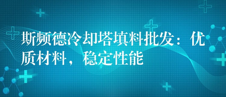 斯频德冷却塔填料批发：优质材料，稳定性能