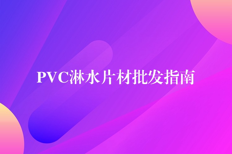 PVC淋水片材批发指南