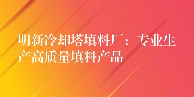 明新冷却塔填料厂：专业生产高质量填料产品