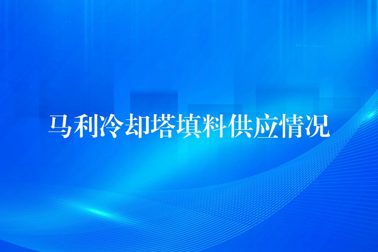 马利冷却塔填料供应情况