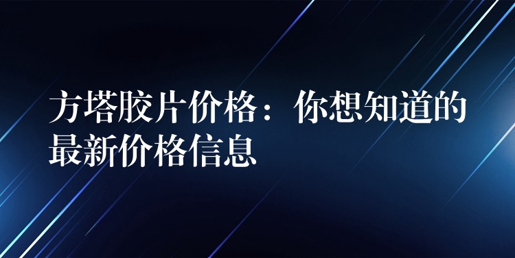 方塔胶片价格：你想知道的最新价格信息