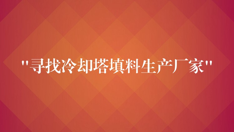 “寻找冷却塔填料生产厂家”