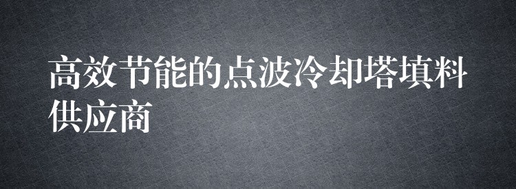 高效节能的点波冷却塔填料供应商