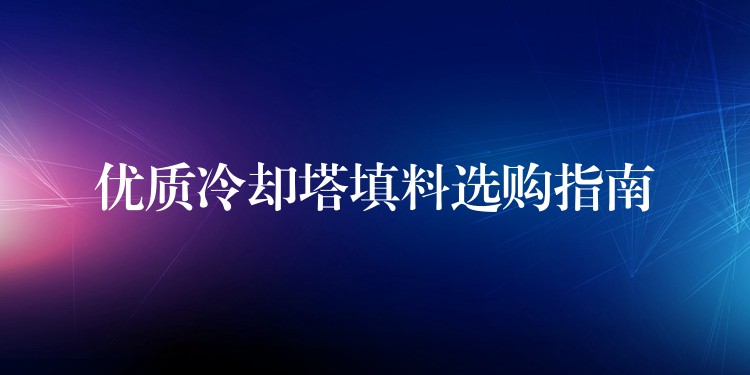 优质冷却塔填料选购指南