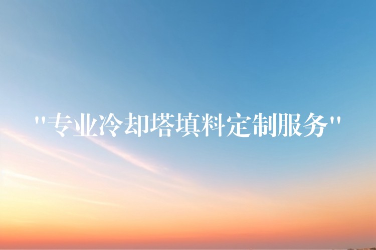 “专业冷却塔填料定制服务”