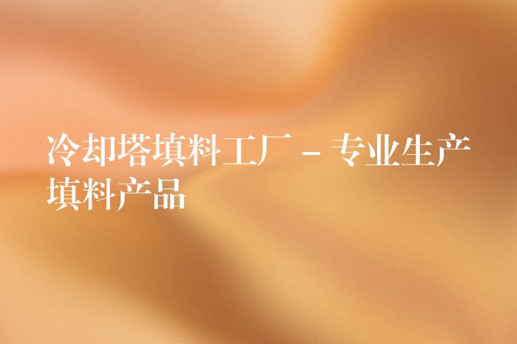 冷却塔填料工厂 – 专业生产填料产品