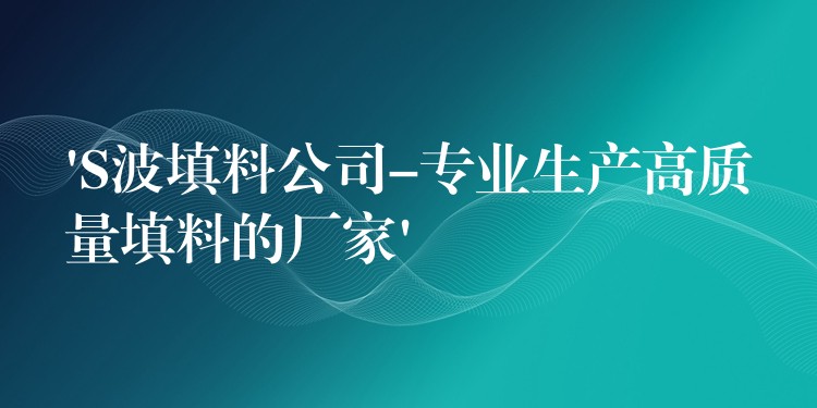 ‘S波填料公司-专业生产高质量填料的厂家’