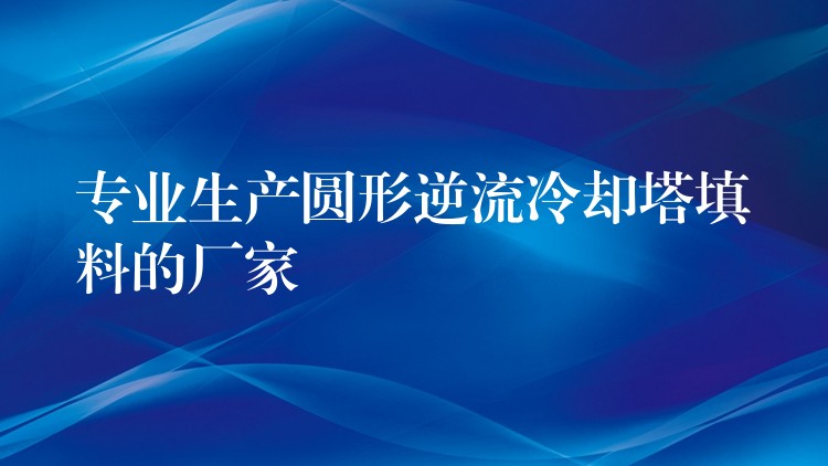 专业生产圆形逆流冷却塔填料的厂家