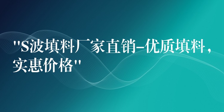 “S波填料厂家直销-优质填料，实惠价格”