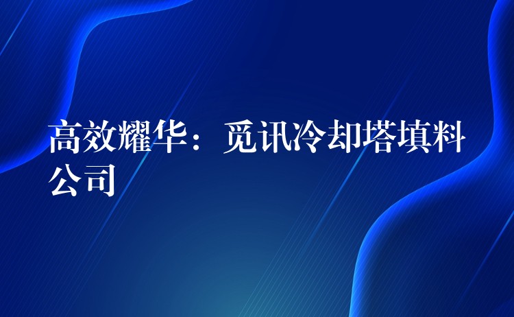 高效耀华：觅讯冷却塔填料公司