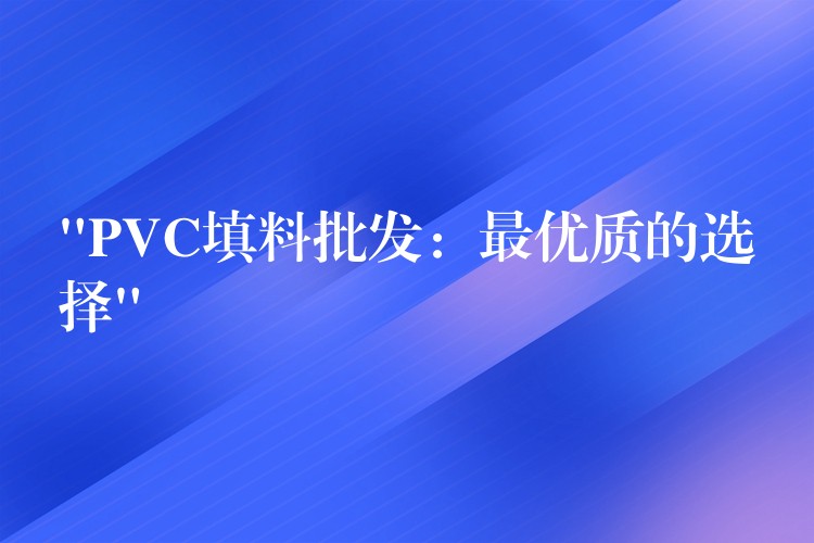 “PVC填料批发：最优质的选择”