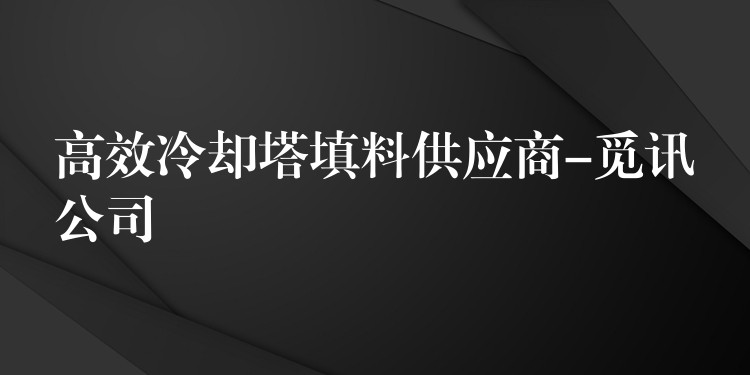 高效冷却塔填料供应商-觅讯公司