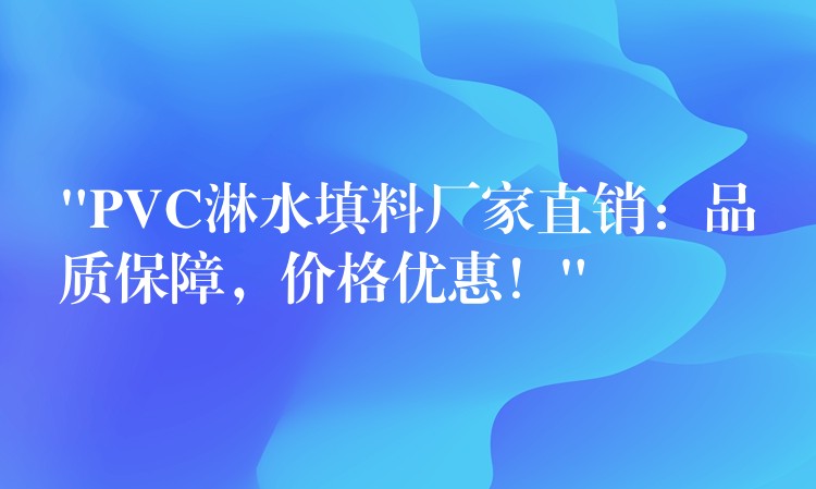 “PVC淋水填料厂家直销：品质保障，价格优惠！”