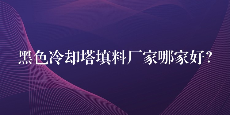 黑色冷却塔填料厂家哪家好？