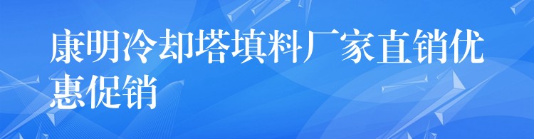 康明冷却塔填料厂家直销优惠促销