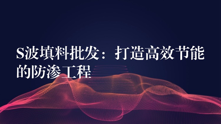 S波填料批发：打造高效节能的防渗工程