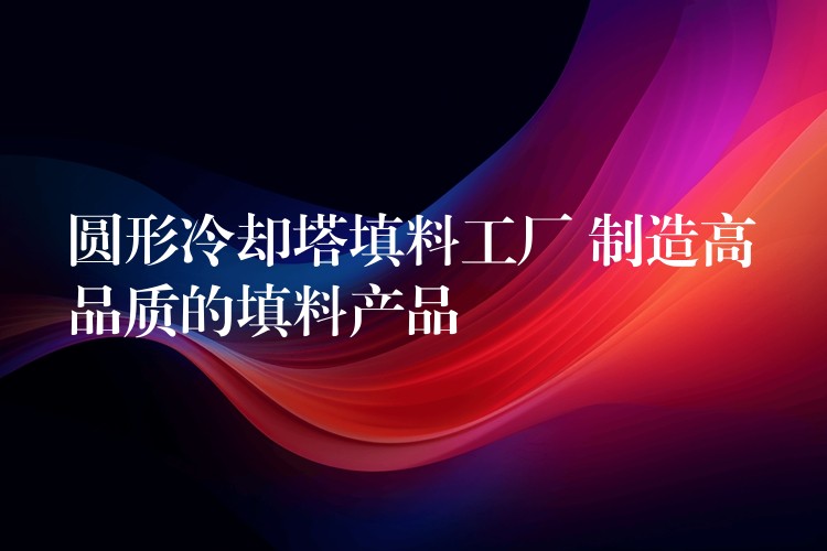 圆形冷却塔填料工厂 制造高品质的填料产品