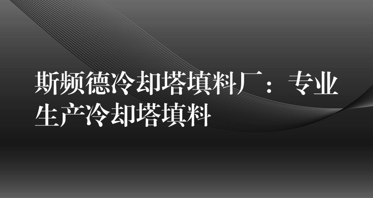 斯频德冷却塔填料厂：专业生产冷却塔填料