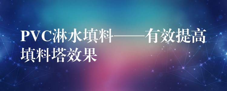 PVC淋水填料——有效提高填料塔效果