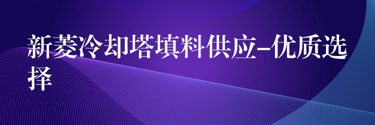 新菱冷却塔填料供应-优质选择