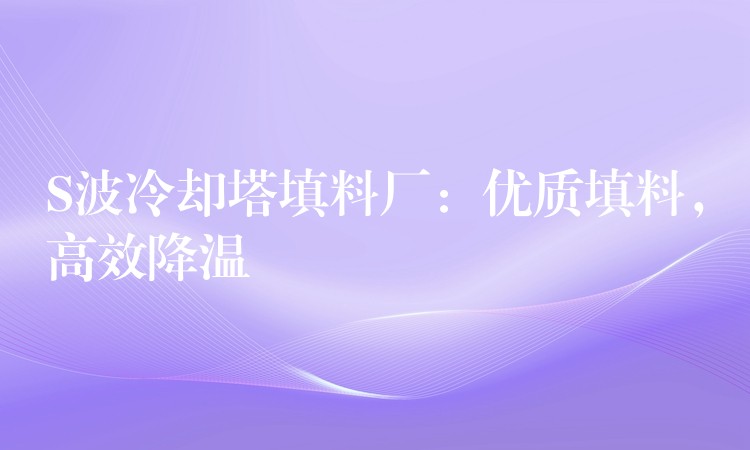S波冷却塔填料厂：优质填料，高效降温