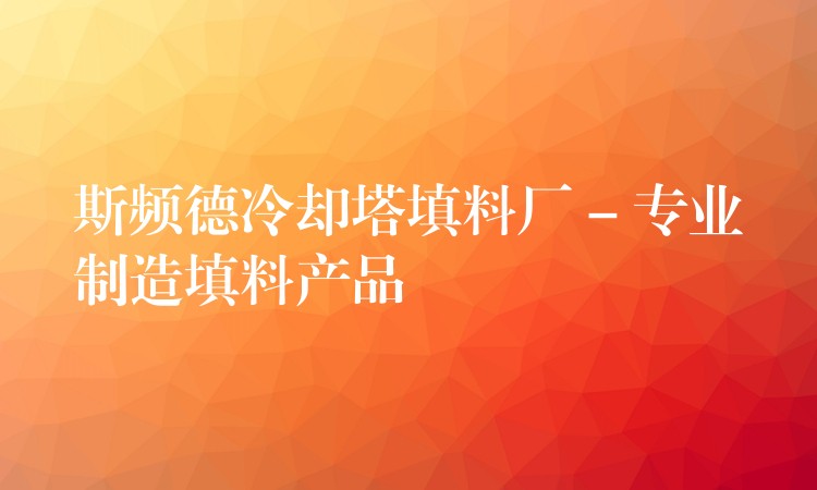 斯频德冷却塔填料厂 – 专业制造填料产品