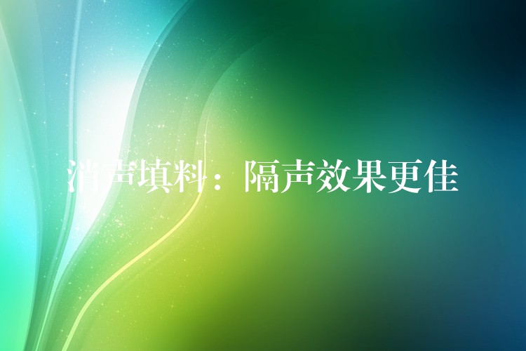 消声填料：隔声效果更佳