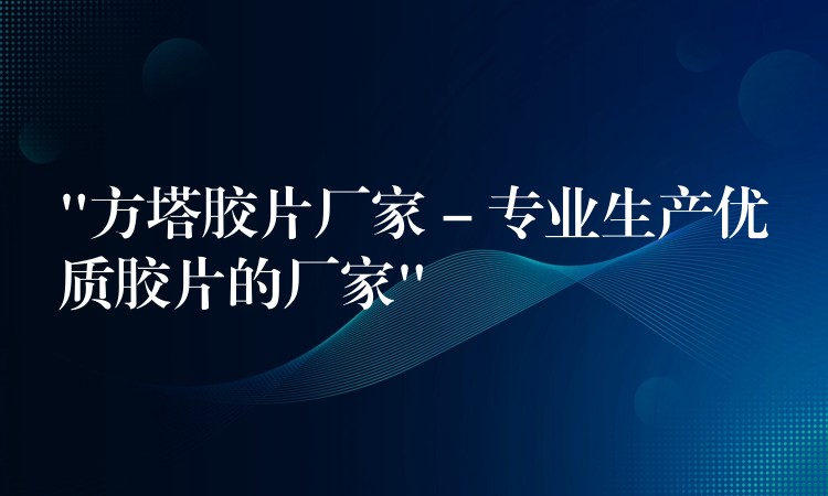 “方塔胶片厂家 – 专业生产优质胶片的厂家”