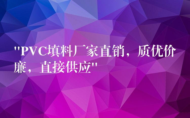 “PVC填料厂家直销，质优价廉，直接供应”
