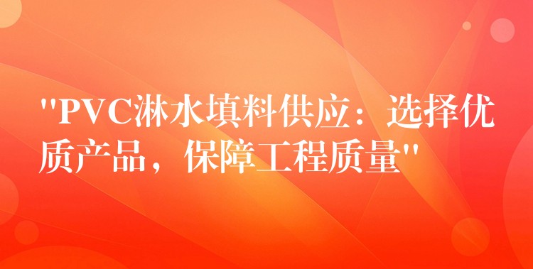 “PVC淋水填料供应：选择优质产品，保障工程质量”