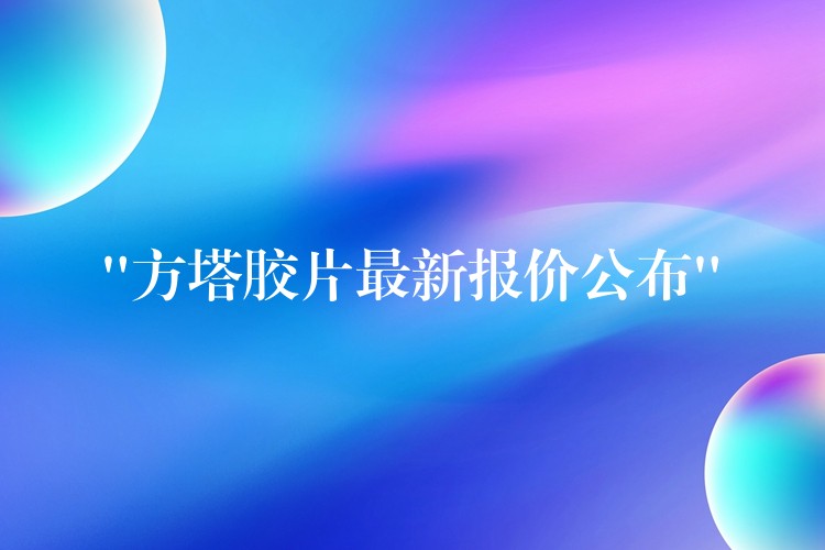“方塔胶片最新报价公布”