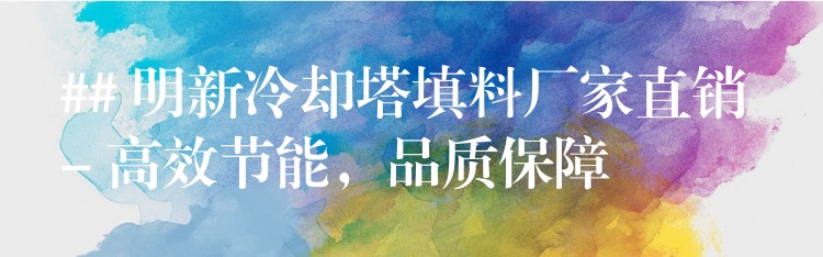 ## 明新冷却塔填料厂家直销 – 高效节能，品质保障